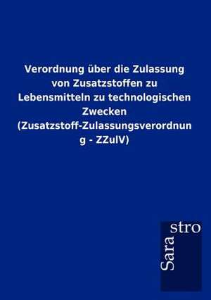 Verordnung über die Zulassung von Zusatzstoffen zu Lebensmitteln zu technologischen Zwecken (Zusatzstoff-Zulassungsverordnung - ZZulV) de Sarastro Gmbh