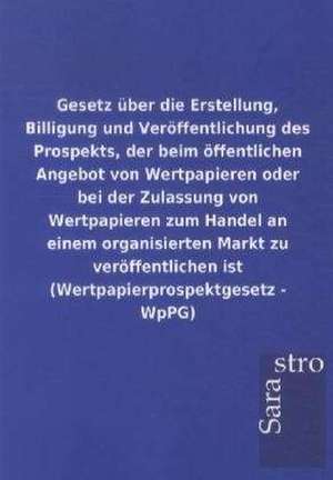 Gesetz über die Erstellung, Billigung und Veröffentlichung des Prospekts, der beim öffentlichen Angebot von Wertpapieren oder bei der Zulassung von Wertpapieren zum Handel an einem organisierten Markt zu veröffentlichen ist (Wertpapierprospektgesetz - WpPG) de Sarastro Gmbh