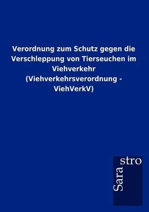 Verordnung zum Schutz gegen die Verschleppung von Tierseuchen im Viehverkehr (Viehverkehrsverordnung - ViehVerkV) de Sarastro Gmbh