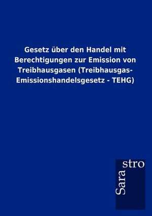 Gesetz über den Handel mit Berechtigungen zur Emission von Treibhausgasen (Treibhausgas- Emissionshandelsgesetz - TEHG) de Sarastro Gmbh