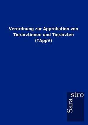 Verordnung zur Approbation von Tierärztinnen und Tierärzten (TAppV) de Sarastro Gmbh