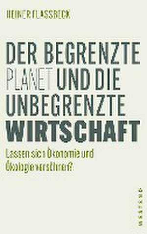 Der begrenzte Planet und die unbegrenzte Wirtschaft de Heiner Flassbeck