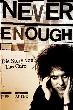 Never enough - Die Story von The Cure de Jeff Apter