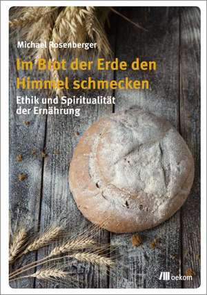 Im Brot der Erde den Himmel schmecken de Michael Rosenberger