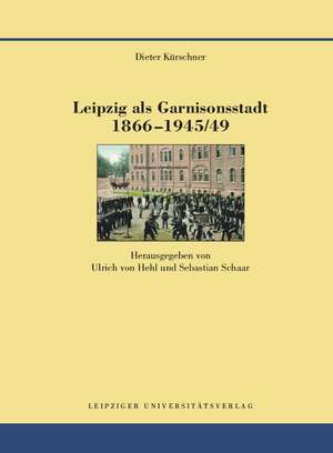 Leipzig als Garnisonsstadt 1866-1945/49 de Dieter Kürschner