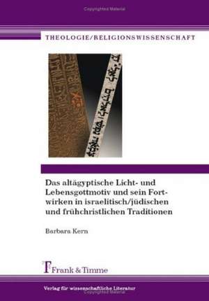 Das altägyptische Licht- und Lebensgottmotiv und sein Fortwirken in israelitisch/jüdischen und frühchristlichen Traditionen de Barbara Kern