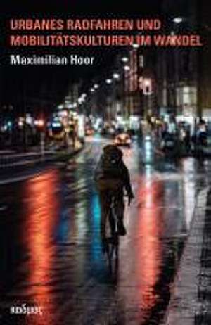 Urbanes Radfahren und Mobilitätskulturen im Wandel de Maximilian Hoor