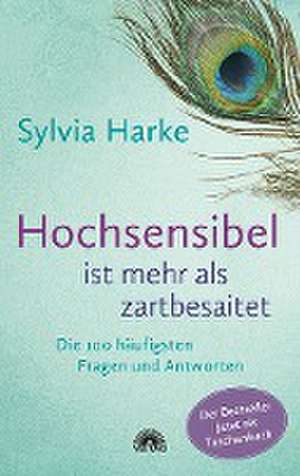 Hochsensibel ist mehr als zartbesaitet. Die 100 häufigsten Fragen und Antworten. Ratgeber für Herausforderungen, Ängste & Konflikte. Praxisbuch zur Alltagsbewältigung & Stärkung des Selbsvertrauens de Sylvia Harke