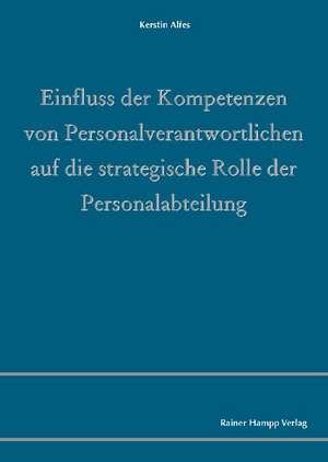 Einfluss der Kompetenzen von Personalverantwortlichen auf die strategische Rolle der Personalabteilung de Kerstin Alfes