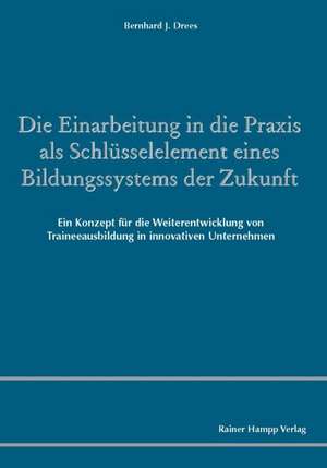 Die Einarbeitung in die Praxis als Schlüsselelement eines Bildungssystems der Zukunft de Bernhard J. Drees