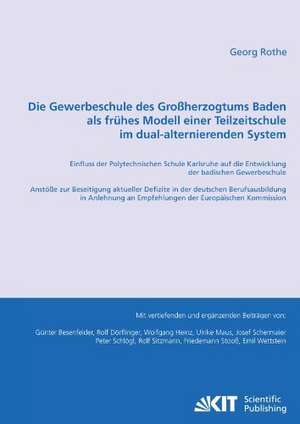 Die Gewerbeschule des Großherzogtums Baden als frühes Modell einer Teilzeitschule im dual-alternierenden System : Einfluss der Polytechnischen Schule Karlsruhe auf die Entwicklung der badischen Gewerbeschule ; Anstöße zur Beseitigung aktueller Defizi de Georg Rothe