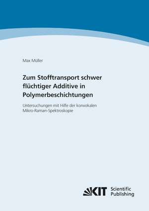 Zum Stofftransport schwer flüchtiger Additive in Polymerbeschichtungen - Untersuchungen mit Hilfe der konvokalen Mikro-Raman-Spektroskopie de Max Müller