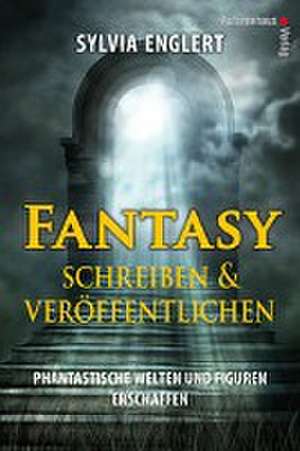 Fantasy schreiben und veröffentlichen. Phantastische Welten und Figuren erschaffen de Sylvia Englert