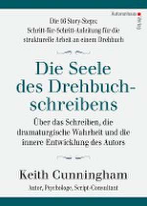 Die Seele des Drehbuchschreibens. Die 16 Story-Steps: Schritt-für-Schritt-Anleitung für die strukturelle Arbeit an einem Drehbuch de Keith Cunningham