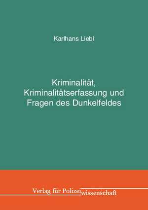 Kriminalität, Kriminalitätserfassung und Fragen des Dunkelfeldes de Karlhans Liebl