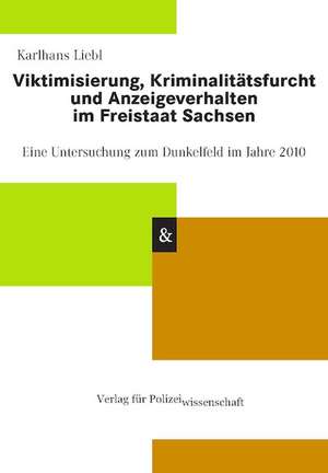 Viktimisierung, Kriminalitätsfurcht und Anzeigeverhalten im Freistaat Sachsen de Karlhans Liebl