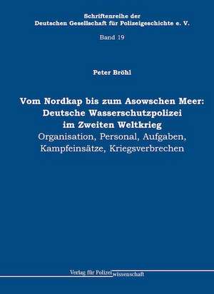 Vom Nordkap bis zum Asowschen Meer: Deutsche Wasserschutzpolizei im Zweiten Weltkrieg de Peter Bröhl