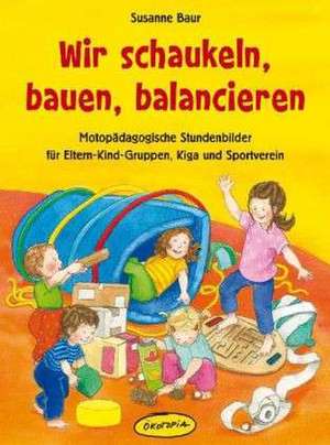 Wir schaukeln, bauen, balancieren de Susanne Baur