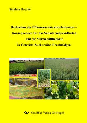 Reduktion des Pflanzenschutzmitteleinsatzes - Konsequenzen für das Schaderregerauftreten und die Wirtschaftlichkeit in Getreide-Zuckerrübe-Fruchtfolgen de Stephan Busche