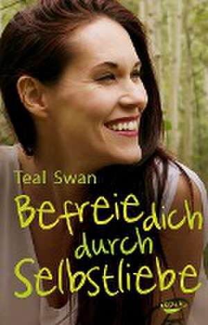 Befreie dich durch Selbstliebe de Teal Swan