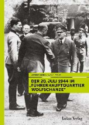 Der 20. Juli 1944 im "Führerhauptquartier Wolfschanze" de Uwe Neumärker