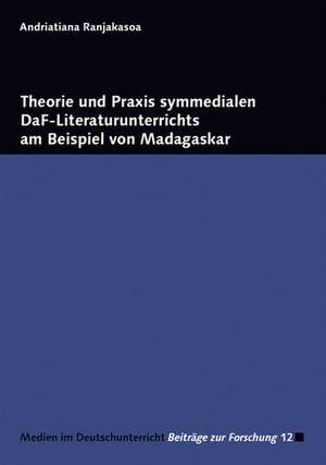 Theorie und Praxis symmedialen DaF-Literaturunterrichts am Beispiel von Madagaskar de Andriatiana Ranjakasoa