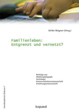 Familienleben: Entgrenzt und vernetzt? de Ulrike Wagner