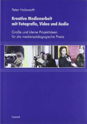 Kreative Medienarbeit mit Fotografie, Video und Audio de Peter Holzwarth