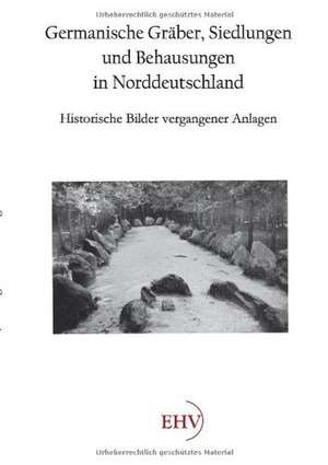 Germanische Gräber, Siedlungen und Behausungen in Norddeutschland de Hermann Wille