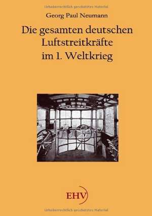 Die gesamten deutschen Luftstreitkräfte im 1. Weltkrieg de Georg Paul Neumann