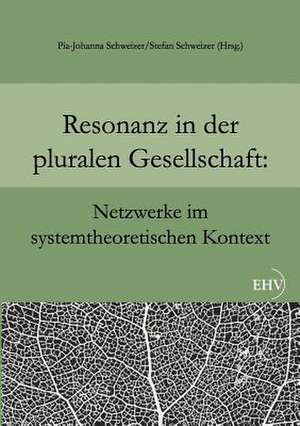 Resonanz in der pluralen Gesellschaft: Netzwerke im systemtheoretischen Kontext de Pia-Johanna Schweizer