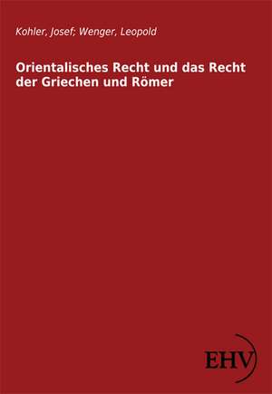 Orientalisches Recht und das Recht der Griechen und Römer de Josef Kohler