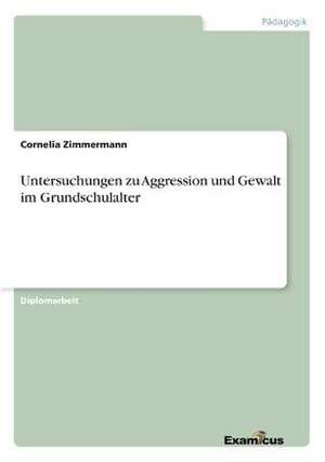 Untersuchungen zu Aggression und Gewalt im Grundschulalter de Cornelia Zimmermann