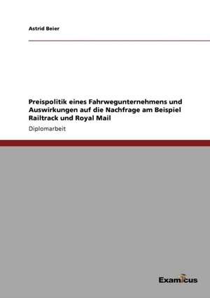 Preispolitik eines Fahrwegunternehmens und Auswirkungen auf die Nachfrage am Beispiel Railtrack und Royal Mail de Astrid Beier