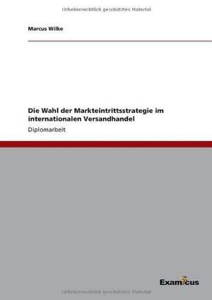 Die Wahl der Markteintrittsstrategie im internationalen Versandhandel de Marcus Wilke