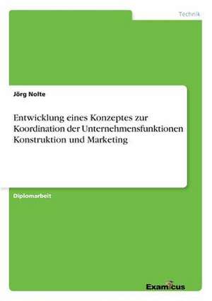 Entwicklung eines Konzeptes zur Koordination der Unternehmensfunktionen Konstruktion und Marketing de Jörg Nolte