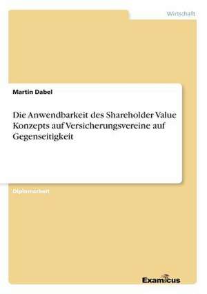 Die Anwendbarkeit des Shareholder Value Konzepts auf Versicherungsvereine auf Gegenseitigkeit de Martin Dabel