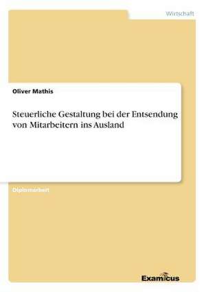 Steuerliche Gestaltung bei der Entsendung von Mitarbeitern ins Ausland de Oliver Mathis