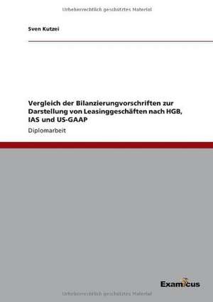 Vergleich der Bilanzierungvorschriften zur Darstellung von Leasinggeschäften nach HGB, IAS und US-GAAP de Sven Kutzei