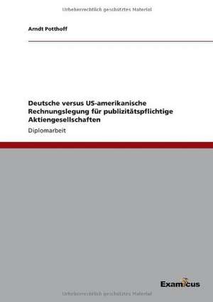 Deutsche versus US-amerikanische Rechnungslegung für publizitätspflichtige Aktiengesellschaften de Arndt Potthoff