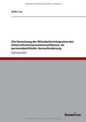 Die Umsetzung der Mitarbeiterintegration bei Unternehmenszusammenschlüssen als personalpolitische Herausforderung de Ulrike Leu