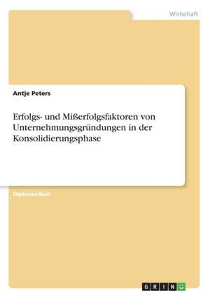 Erfolgs- und Mißerfolgsfaktoren von Unternehmungsgründungen in der Konsolidierungsphase de Antje Peters