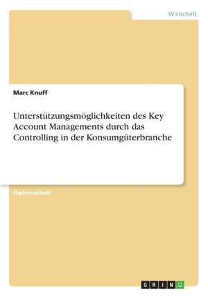 Unterstützungsmöglichkeiten des Key Account Managements durch das Controlling in der Konsumgüterbranche de Marc Knuff