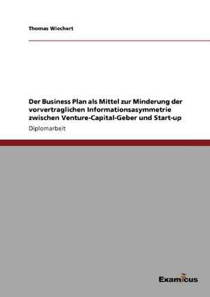 Der Business Plan als Mittel zur Minderung der vorvertraglichen Informationsasymmetrie zwischen Venture-Capital-Geber und Start-up de Thomas Wiechert