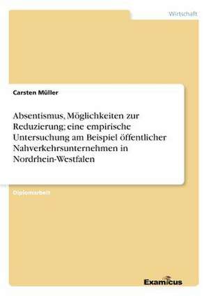 Absentismus, Möglichkeiten zur Reduzierung; eine empirische Untersuchung am Beispiel öffentlicher Nahverkehrsunternehmen in Nordrhein-Westfalen de Carsten Müller