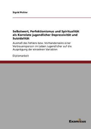 Selbstwert, Perfektionismus und Spiritualität als Korrelate jugendlicher Depressivität und Suizidalität de Sigrid Pichler