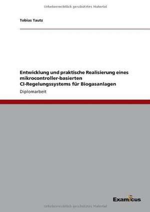 Entwicklung und praktische Realisierung eines mikrocontroller-basierten CI-Regelungssystemsfür Biogasanlagen de Tobias Tautz