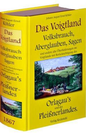 Volksbrauch, Aberglauben, Sagen und andere alte Überlieferungen im Voigtlande de Johann A. Köhler