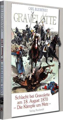 Schlacht bei Gravelotte am 18. August 1870 - Die Kämpfe um Metz de Carl Bleibtreu