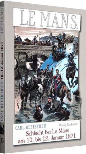 Schlacht bei Le Mans (Arrondissement Le Mans -(Département Sarthe) am 10. bis 12. Januar 1871 de Carl Bleibtreu